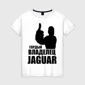 Женская футболка хлопок с принтом Гордый владелец Jaguar в Новосибирске, 100% хлопок | прямой крой, круглый вырез горловины, длина до линии бедер, слегка спущенное плечо | 