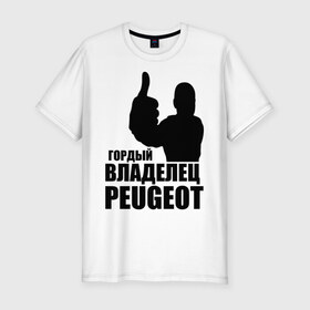 Мужская футболка премиум с принтом Гордый владелец Peugeot в Новосибирске, 92% хлопок, 8% лайкра | приталенный силуэт, круглый вырез ворота, длина до линии бедра, короткий рукав | 