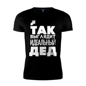 Мужская футболка премиум с принтом Так выглядит идеальный дед в Новосибирске, 92% хлопок, 8% лайкра | приталенный силуэт, круглый вырез ворота, длина до линии бедра, короткий рукав | 23 | 23 февраля | дед | дедуля | дедушка | день защитника отечества | для мужчин | для парней | идеальный дед | мужской праздник | подарок на 23 февраля | с днем защитника отечества