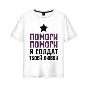 Женская футболка хлопок Oversize с принтом Солдат твоей любви в Новосибирске, 100% хлопок | свободный крой, круглый ворот, спущенный рукав, длина до линии бедер
 | 23 февраля | армия | мужчина | подарок военному | подарок мужчине | подарок на 23 февраля | солдат