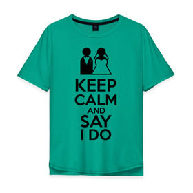 Мужская футболка хлопок Oversize с принтом Keep calm and say i do в Новосибирске, 100% хлопок | свободный крой, круглый ворот, “спинка” длиннее передней части | 14 | 14 февраля | keep calm and say i do | любовь | молодожены