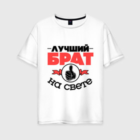Женская футболка хлопок Oversize с принтом Лучший брат в Новосибирске, 100% хлопок | свободный крой, круглый ворот, спущенный рукав, длина до линии бедер
 | брат | братан | братик | класс | лучший брат | лучший на свете | рука | самый лучший