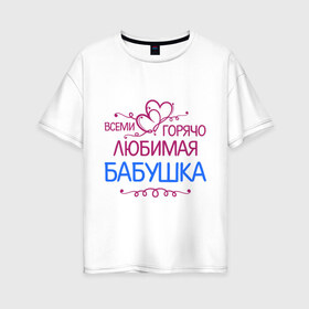 Женская футболка хлопок Oversize с принтом Всеми горячо любимая бабушка в Новосибирске, 100% хлопок | свободный крой, круглый ворот, спущенный рукав, длина до линии бедер
 | бабуля | лучшая