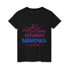 Женская футболка хлопок с принтом Всеми горячо любимая мамочка в Новосибирске, 100% хлопок | прямой крой, круглый вырез горловины, длина до линии бедер, слегка спущенное плечо | всеми горячо любимая мамочка | идеи подарков 
мама | лучшие мамы и папы | мамочка | подарки