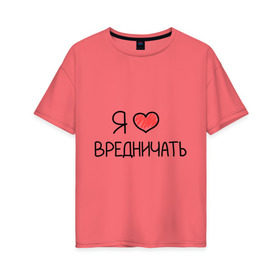 Женская футболка хлопок Oversize с принтом Я люблю вредничать в Новосибирске, 100% хлопок | свободный крой, круглый ворот, спущенный рукав, длина до линии бедер
 | вредина | врединам | девочкам | дувушкам | маленькая вредина | подарок вредине | скетч | я люблю вредничать