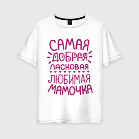 Женская футболка хлопок Oversize с принтом Самая ласковая мамочка в Новосибирске, 100% хлопок | свободный крой, круглый ворот, спущенный рукав, длина до линии бедер
 | 8 марта | подарок маме на 8 марта | подарок мамочке | самая добрая ласковая любимая мамочка | самая лучшая мама