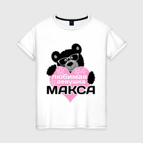 Женская футболка хлопок с принтом Любимая девушка Макса в Новосибирске, 100% хлопок | прямой крой, круглый вырез горловины, длина до линии бедер, слегка спущенное плечо | максим | мишка