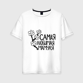 Женская футболка хлопок Oversize с принтом Самая любимая мамуля в Новосибирске, 100% хлопок | свободный крой, круглый ворот, спущенный рукав, длина до линии бедер
 | 8 марта | девушкам | женщинам | любимая | мама | мамуля | подарок маме | самая