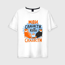 Женская футболка хлопок Oversize с принтом Мои слабости в Новосибирске, 100% хлопок | свободный крой, круглый ворот, спущенный рукав, длина до линии бедер
 | девушкам | животные | кексик | котики | коты | мило | мои слабости | слабости | сладости