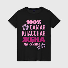 Женская футболка хлопок с принтом Классная жена в Новосибирске, 100% хлопок | прямой крой, круглый вырез горловины, длина до линии бедер, слегка спущенное плечо | 100 | жена | классная жена | на свете | самая классная | самая классная на свете | сто процентов | цветок | цветочек