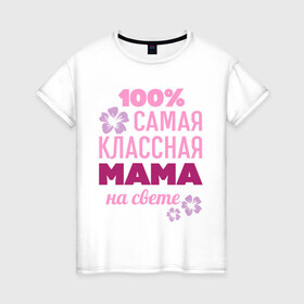 Женская футболка хлопок с принтом Классная мама в Новосибирске, 100% хлопок | прямой крой, круглый вырез горловины, длина до линии бедер, слегка спущенное плечо | 100 | классная мама | мама | на свете | самая классная | самая классная на свете | сто процентов | цветок | цветочек