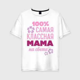 Женская футболка хлопок Oversize с принтом Классная мама в Новосибирске, 100% хлопок | свободный крой, круглый ворот, спущенный рукав, длина до линии бедер
 | 100 | классная мама | мама | на свете | самая классная | самая классная на свете | сто процентов | цветок | цветочек