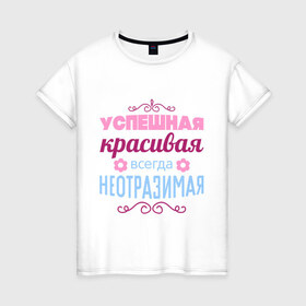 Женская футболка хлопок с принтом Успешная, красивая в Новосибирске, 100% хлопок | прямой крой, круглый вырез горловины, длина до линии бедер, слегка спущенное плечо | красивая | неотразимая | успешная | цветок | цветочек