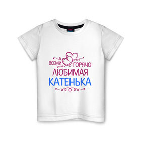 Детская футболка хлопок с принтом Всеми горячо любимая Катенька в Новосибирске, 100% хлопок | круглый вырез горловины, полуприлегающий силуэт, длина до линии бедер | всеми горячо любимая катенька | детские | имена | катька | катюша | катя