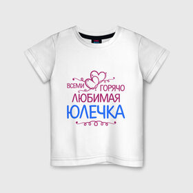 Детская футболка хлопок с принтом Всеми горячо любимая Юлечка в Новосибирске, 100% хлопок | круглый вырез горловины, полуприлегающий силуэт, длина до линии бедер | всеми горячо любимая юлечка | детские | имена | юлька | юля