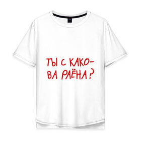 Мужская футболка хлопок Oversize с принтом Ты из какого района? в Новосибирске, 100% хлопок | свободный крой, круглый ворот, “спинка” длиннее передней части | пацанские | прикольные надписи 
пацаны | район | ты из какого района