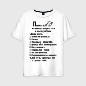 Женская футболка хлопок Oversize с принтом Правила для желающих встречаться с моей дочерью в Новосибирске, 100% хлопок | свободный крой, круглый ворот, спущенный рукав, длина до линии бедер
 | мужчинам | правила | прикольные картинки
