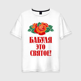 Женская футболка хлопок Oversize с принтом Бабуля - это святое в Новосибирске, 100% хлопок | свободный крой, круглый ворот, спущенный рукав, длина до линии бедер
 | 8 марта | баба | бабуля | бабушка | девушка | идеи | подарок | розы | цветы | это святое