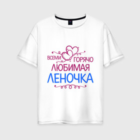 Женская футболка хлопок Oversize с принтом Всеми горячо любимая Леночка в Новосибирске, 100% хлопок | свободный крой, круглый ворот, спущенный рукав, длина до линии бедер
 | всеми горячо | елена | имена | лена | леночка | любимая | подарки | сердечки | цветы