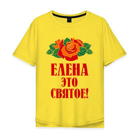 Мужская футболка хлопок Oversize с принтом Елена - это святое в Новосибирске, 100% хлопок | свободный крой, круглый ворот, “спинка” длиннее передней части | 8 марта | елена | идеи подарков | имена | лена | ленка | леночка | подарки | розочки | цветочки | это святое