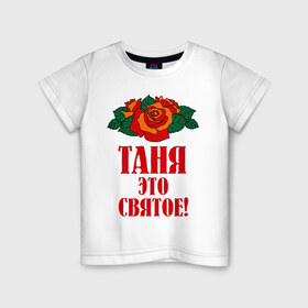 Детская футболка хлопок с принтом Таня - это святое в Новосибирске, 100% хлопок | круглый вырез горловины, полуприлегающий силуэт, длина до линии бедер | 8 марта | идеи подарков | подарок | розочки | таня | татьяна | цветочки | это святое