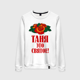 Женский свитшот хлопок с принтом Таня - это святое в Новосибирске, 100% хлопок | прямой крой, круглый вырез, на манжетах и по низу широкая трикотажная резинка  | 8 марта | идеи подарков | подарок | розочки | таня | татьяна | цветочки | это святое