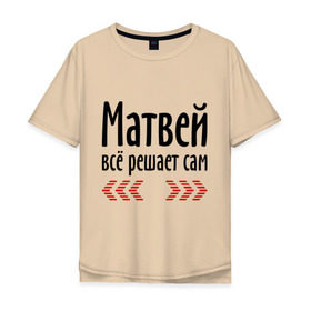Мужская футболка хлопок Oversize с принтом Матвей всё решает сам в Новосибирске, 100% хлопок | свободный крой, круглый ворот, “спинка” длиннее передней части | Тематика изображения на принте: всё | имена | матвей | матвей всё решает сам | решает