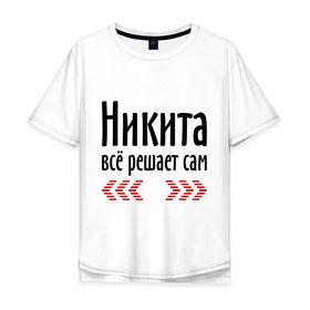 Мужская футболка хлопок Oversize с принтом Никита всё решает сам в Новосибирске, 100% хлопок | свободный крой, круглый ворот, “спинка” длиннее передней части | Тематика изображения на принте: имена | ник | никита | никита всё решает сам