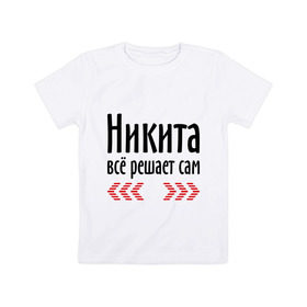Детская футболка хлопок с принтом Никита всё решает сам в Новосибирске, 100% хлопок | круглый вырез горловины, полуприлегающий силуэт, длина до линии бедер | имена | ник | никита | никита всё решает сам