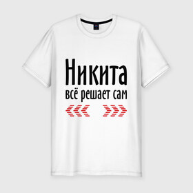 Мужская футболка премиум с принтом Никита всё решает сам в Новосибирске, 92% хлопок, 8% лайкра | приталенный силуэт, круглый вырез ворота, длина до линии бедра, короткий рукав | имена | ник | никита | никита всё решает сам