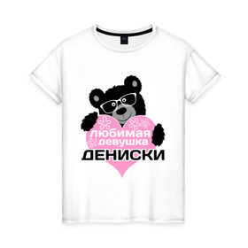 Женская футболка хлопок с принтом Любимая девушка Дениски в Новосибирске, 100% хлопок | прямой крой, круглый вырез горловины, длина до линии бедер, слегка спущенное плечо | Тематика изображения на принте: lubimaya_devushka | имена | имена любимых парней | любимая девушка дениски | любовь | мишка | сердечки