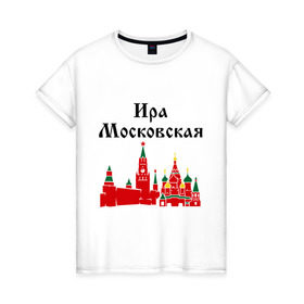 Женская футболка хлопок с принтом Ира Московская в Новосибирске, 100% хлопок | прямой крой, круглый вырез горловины, длина до линии бедер, слегка спущенное плечо | имена | ира | ира московская | иринка | ирка | москва | регионы россии