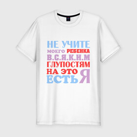 Мужская футболка премиум с принтом Не учите глупостям в Новосибирске, 92% хлопок, 8% лайкра | приталенный силуэт, круглый вырез ворота, длина до линии бедра, короткий рукав | глупо | мама | не учите глупостям | папам | ребенок | родители | семья