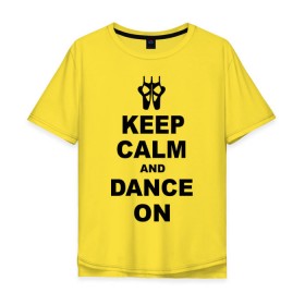 Мужская футболка хлопок Oversize с принтом Keep calm and dance on в Новосибирске, 100% хлопок | свободный крой, круглый ворот, “спинка” длиннее передней части | keep calm | keep calm and dance on | балет | танцы
