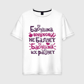 Женская футболка хлопок Oversize с принтом Бабушка внуков не балует в Новосибирске, 100% хлопок | свободный крой, круглый ворот, спущенный рукав, длина до линии бедер
 | бабуле | бабушка | бабушка внуков не балует | бабушка внуков радует | для бабушки | подарок бабушке
