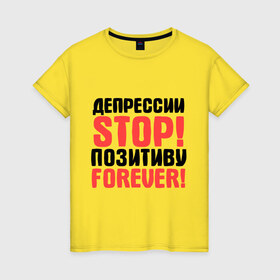 Женская футболка хлопок с принтом Депрессии STOP! в Новосибирске, 100% хлопок | прямой крой, круглый вырез горловины, длина до линии бедер, слегка спущенное плечо | депрессии stop | настроение | настрой | позитив | стоп