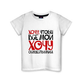 Детская футболка хлопок с принтом Хочу чтобы все мои хочу осуществлялись в Новосибирске, 100% хлопок | круглый вырез горловины, полуприлегающий силуэт, длина до линии бедер | настроение | прикольные надписи | хочу чтобы все мои хочу осуществлялись