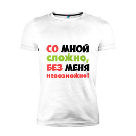 Мужская футболка премиум с принтом Со мной сложно в Новосибирске, 92% хлопок, 8% лайкра | приталенный силуэт, круглый вырез ворота, длина до линии бедра, короткий рукав | любимая | любимый | любовь | невозможно | пафосные | прикольные надписи  без меня | сложный характер | со мной сложно | я