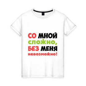 Женская футболка хлопок с принтом Со мной сложно в Новосибирске, 100% хлопок | прямой крой, круглый вырез горловины, длина до линии бедер, слегка спущенное плечо | любимая | любимый | любовь | невозможно | пафосные | прикольные надписи  без меня | сложный характер | со мной сложно | я