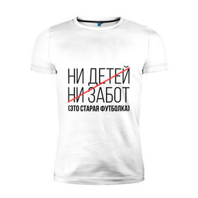 Мужская футболка премиум с принтом Ни детей, ни забот (это старая футболка) в Новосибирске, 92% хлопок, 8% лайкра | приталенный силуэт, круглый вырез ворота, длина до линии бедра, короткий рукав | ни детей | ни забот | родителям | семейным | старая футболка | футболка для мамы | футболка для папы