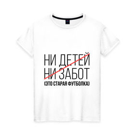 Женская футболка хлопок с принтом Ни детей, ни забот (это старая футболка) в Новосибирске, 100% хлопок | прямой крой, круглый вырез горловины, длина до линии бедер, слегка спущенное плечо | ни детей | ни забот | родителям | семейным | старая футболка | футболка для мамы | футболка для папы