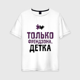 Женская футболка хлопок Oversize с принтом Только френдзона в Новосибирске, 100% хлопок | свободный крой, круглый ворот, спущенный рукав, длина до линии бедер
 | friend | friends | детка | друзья | друзьям | лучшая подруга | лучший друг | подруга | только френдзона | френдзона