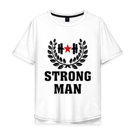 Мужская футболка хлопок Oversize с принтом Strong man (Cильный человек) в Новосибирске, 100% хлопок | свободный крой, круглый ворот, “спинка” длиннее передней части | cильный человек | strong man | мужик | мужчина | сила | силовой спорт | спорт