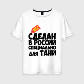 Женская футболка хлопок Oversize с принтом Специально для Тани в Новосибирске, 100% хлопок | свободный крой, круглый ворот, спущенный рукав, длина до линии бедер
 | для тани | имена | специально | танька | таня | татьяна