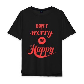 Мужская футболка хлопок Oversize с принтом Dont worry be happy в Новосибирске, 100% хлопок | свободный крой, круглый ворот, “спинка” длиннее передней части | dont worry be happy | девушкам | не волнуйтесь быть счастливым | счастье
