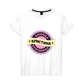 Женская футболка хлопок с принтом Кристина - умница и красавица в Новосибирске, 100% хлопок | прямой крой, круглый вырез горловины, длина до линии бедер, слегка спущенное плечо | имена | имена девушек | имя | имя девушки | красавица | кристина | кристинка | кристиночка | кристя | умница
