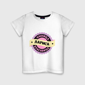 Детская футболка хлопок с принтом Лариса - умница и красавица в Новосибирске, 100% хлопок | круглый вырез горловины, полуприлегающий силуэт, длина до линии бедер | имена | имена девушек | имя | имя девушки | красавица | лара | лариса | лариска | ларка | умница