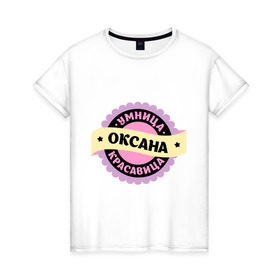 Женская футболка хлопок с принтом Оксана - умница и красавица в Новосибирске, 100% хлопок | прямой крой, круглый вырез горловины, длина до линии бедер, слегка спущенное плечо | 