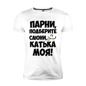 Мужская футболка премиум с принтом Парни, Катька моя! в Новосибирске, 92% хлопок, 8% лайкра | приталенный силуэт, круглый вырез ворота, длина до линии бедра, короткий рукав | имена | имена любимых девушек | катька моя | катя | парни