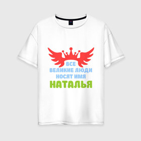 Женская футболка хлопок Oversize с принтом Наталья Великая в Новосибирске, 100% хлопок | свободный крой, круглый ворот, спущенный рукав, длина до линии бедер
 | имена | королева | корона | наталья | наталья великая